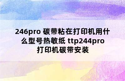 246pro 碳带粘在打印机用什么型号热敏纸 ttp244pro打印机碳带安装